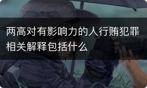 两高对有影响力的人行贿犯罪相关解释包括什么
