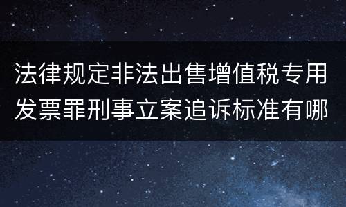 法律规定非法出售增值税专用发票罪刑事立案追诉标准有哪些
