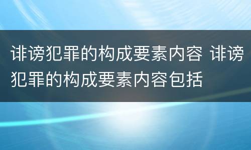 诽谤犯罪的构成要素内容 诽谤犯罪的构成要素内容包括