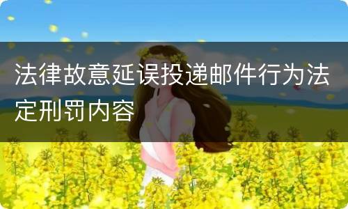 法律故意延误投递邮件行为法定刑罚内容