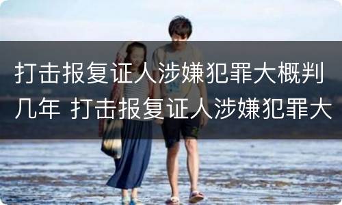 打击报复证人涉嫌犯罪大概判几年 打击报复证人涉嫌犯罪大概判几年缓刑
