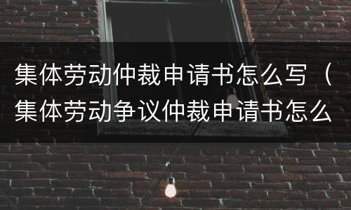 集体劳动仲裁申请书怎么写（集体劳动争议仲裁申请书怎么写?）