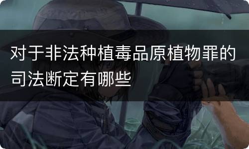 对于非法种植毒品原植物罪的司法断定有哪些