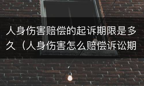 人身伤害赔偿的起诉期限是多久（人身伤害怎么赔偿诉讼期限）