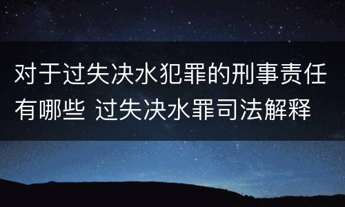 对于过失决水犯罪的刑事责任有哪些 过失决水罪司法解释