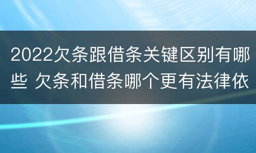 2022欠条跟借条关键区别有哪些 欠条和借条哪个更有法律依据