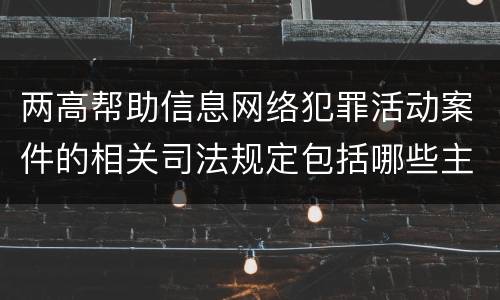 两高帮助信息网络犯罪活动案件的相关司法规定包括哪些主要内容