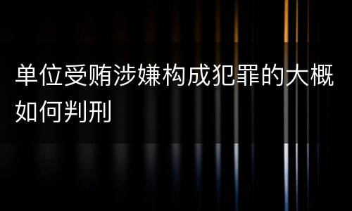 单位受贿涉嫌构成犯罪的大概如何判刑