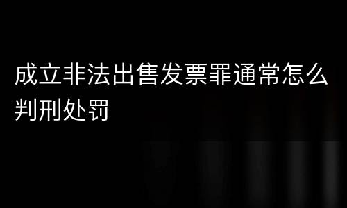 成立非法出售发票罪通常怎么判刑处罚