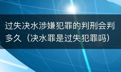过失决水涉嫌犯罪的判刑会判多久（决水罪是过失犯罪吗）