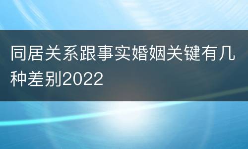 同居关系跟事实婚姻关键有几种差别2022