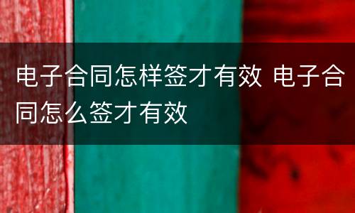 电子合同怎样签才有效 电子合同怎么签才有效