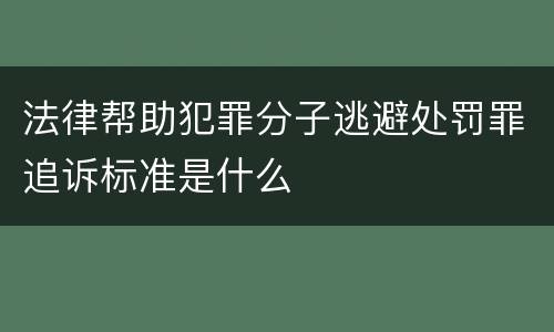 法律帮助犯罪分子逃避处罚罪追诉标准是什么