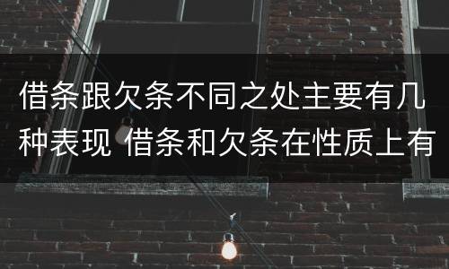 借条跟欠条不同之处主要有几种表现 借条和欠条在性质上有哪些不同