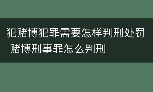 犯赌博犯罪需要怎样判刑处罚 赌博刑事罪怎么判刑