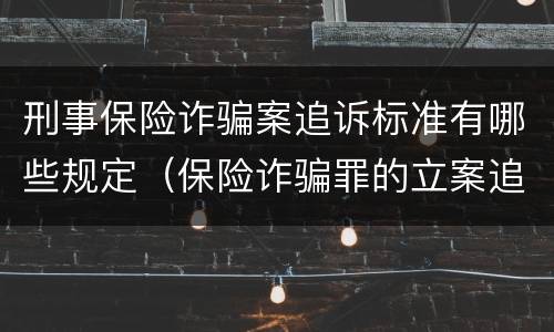 刑事保险诈骗案追诉标准有哪些规定（保险诈骗罪的立案追诉标准是什么）
