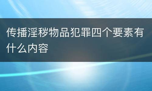 传播淫秽物品犯罪四个要素有什么内容