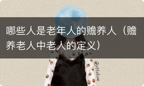 哪些人是老年人的赡养人（赡养老人中老人的定义）