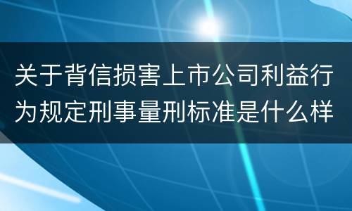 关于背信损害上市公司利益行为规定刑事量刑标准是什么样