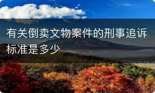 有关倒卖文物案件的刑事追诉标准是多少