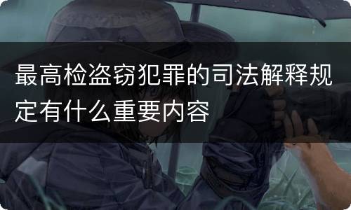 最高检盗窃犯罪的司法解释规定有什么重要内容