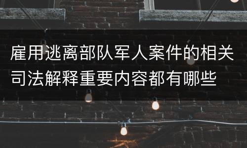 雇用逃离部队军人案件的相关司法解释重要内容都有哪些