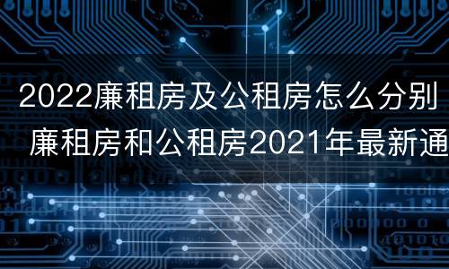 2022廉租房及公租房怎么分别 廉租房和公租房2021年最新通知