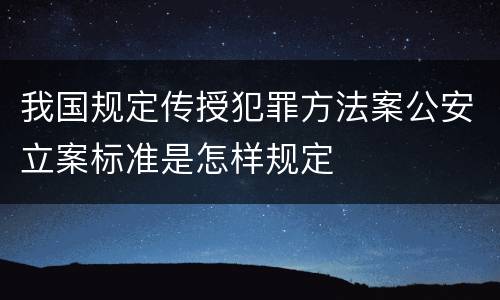 我国规定传授犯罪方法案公安立案标准是怎样规定