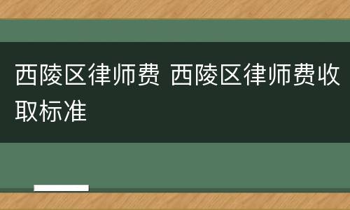 西陵区律师费 西陵区律师费收取标准