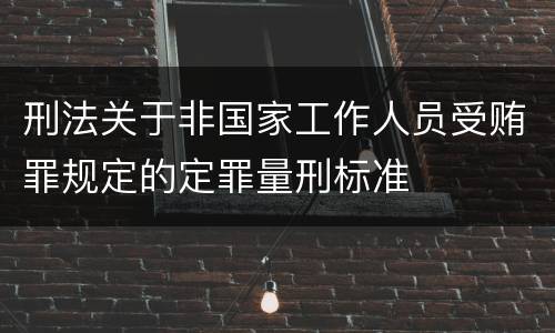 刑法关于非国家工作人员受贿罪规定的定罪量刑标准