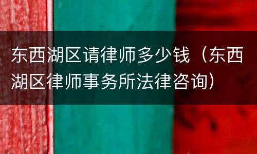 东西湖区请律师多少钱（东西湖区律师事务所法律咨询）