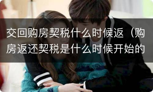 交回购房契税什么时候返（购房返还契税是什么时候开始的）