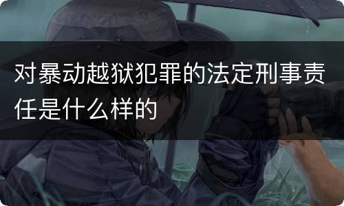 对暴动越狱犯罪的法定刑事责任是什么样的