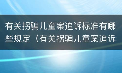 有关拐骗儿童案追诉标准有哪些规定(有关拐骗儿童案追诉标准有哪些规定和规定)