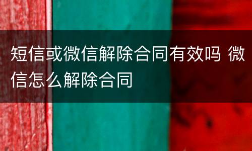 短信或微信解除合同有效吗 微信怎么解除合同