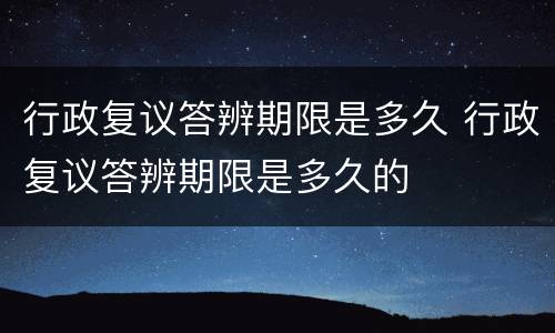 行政复议答辨期限是多久 行政复议答辨期限是多久的