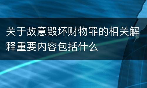 关于故意毁坏财物罪的相关解释重要内容包括什么