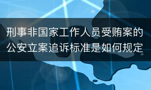 刑事非国家工作人员受贿案的公安立案追诉标准是如何规定