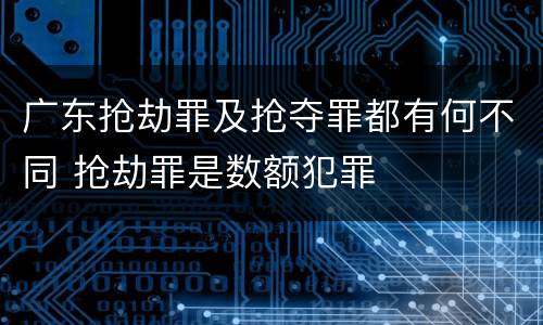 广东抢劫罪及抢夺罪都有何不同 抢劫罪是数额犯罪
