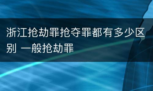 浙江抢劫罪抢夺罪都有多少区别 一般抢劫罪