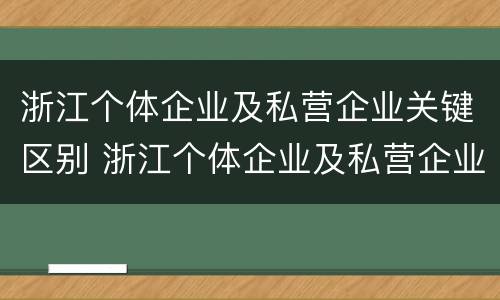 浙江个体企业及私营企业关键区别 浙江个体企业及私营企业关键区别在于
