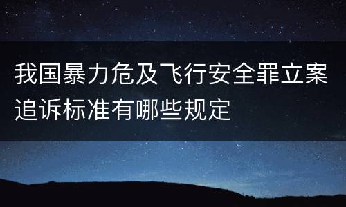 我国暴力危及飞行安全罪立案追诉标准有哪些规定