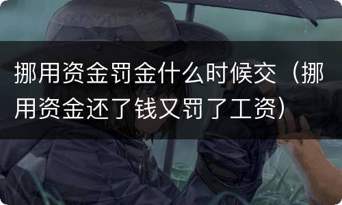 挪用资金罚金什么时候交（挪用资金还了钱又罚了工资）