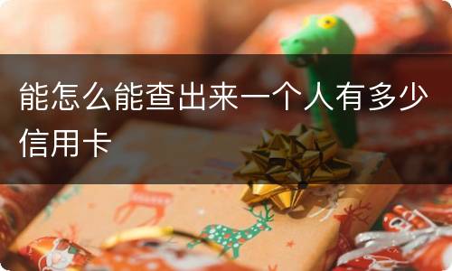 能怎么能查出来一个人有多少信用卡