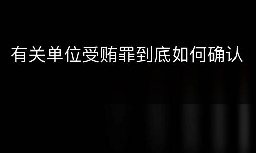 有关单位受贿罪到底如何确认