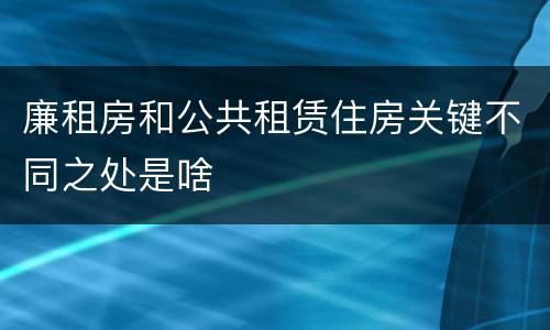 廉租房和公共租赁住房关键不同之处是啥