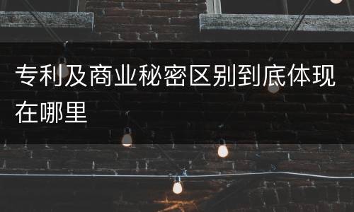 专利及商业秘密区别到底体现在哪里