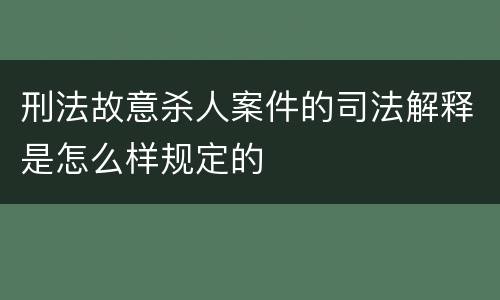 刑法故意杀人案件的司法解释是怎么样规定的