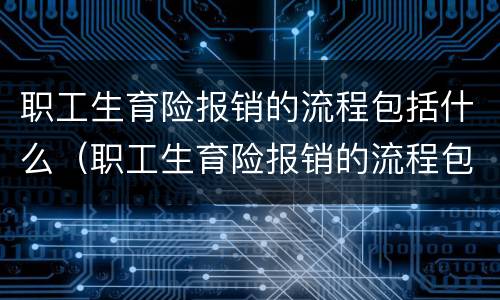 职工生育险报销的流程包括什么（职工生育险报销的流程包括什么呢）