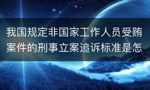 我国规定非国家工作人员受贿案件的刑事立案追诉标准是怎样规定